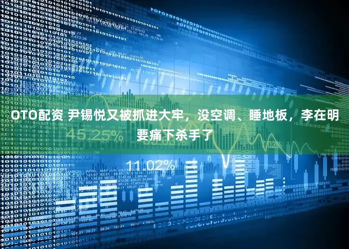 OTO配资 尹锡悦又被抓进大牢，没空调、睡地板，李在明要痛下杀手了