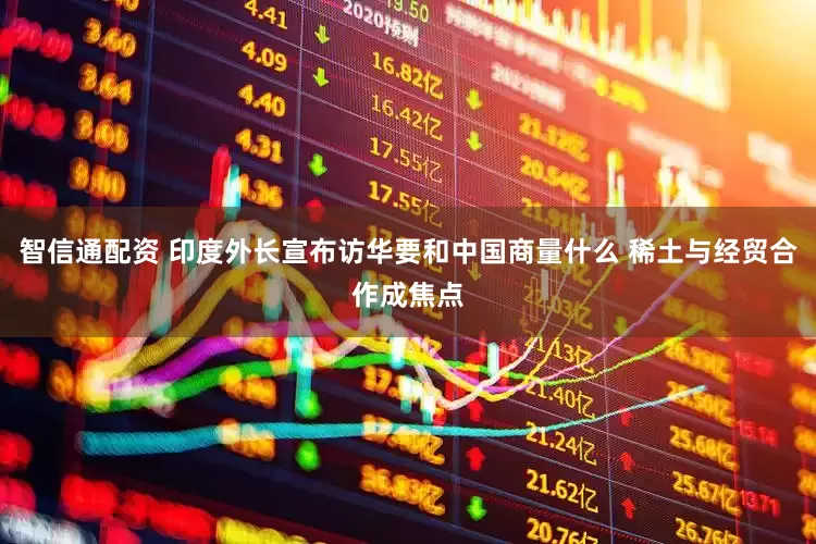 智信通配资 印度外长宣布访华要和中国商量什么 稀土与经贸合作成焦点