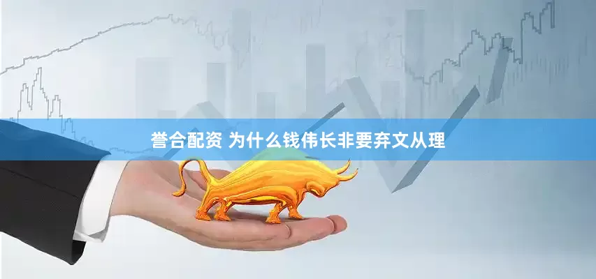 誉合配资 为什么钱伟长非要弃文从理