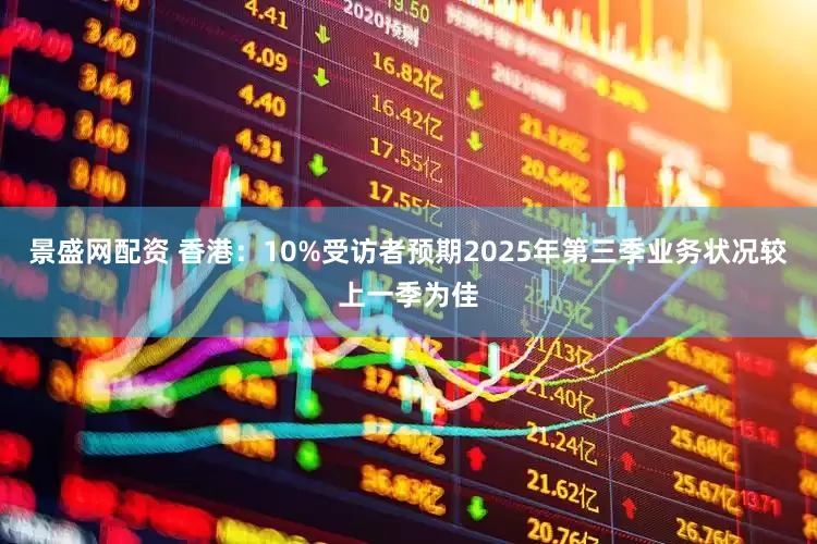 景盛网配资 香港：10%受访者预期2025年第三季业务状况较上一季为佳