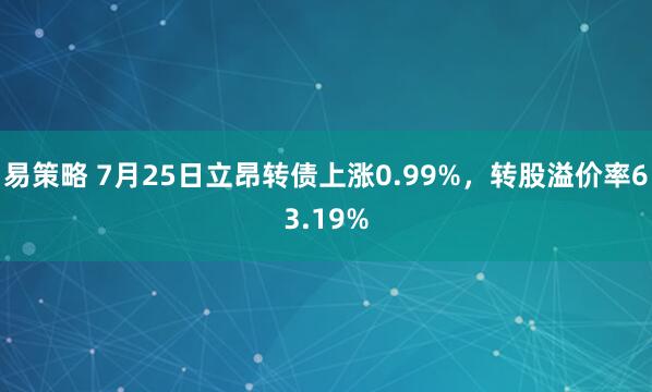 易策略 7月25日立昂转债上涨0.99%，转股溢价率63.19%