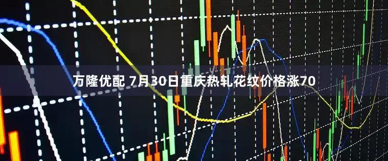 万隆优配 7月30日重庆热轧花纹价格涨70