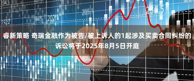 睿新策略 奇瑞金融作为被告/被上诉人的1起涉及买卖合同纠纷的诉讼将于2025年8月5日开庭