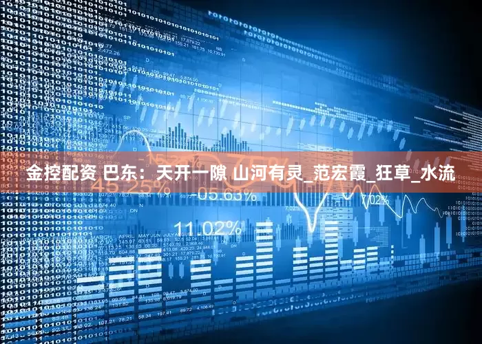 金控配资 巴东：天开一隙 山河有灵_范宏霞_狂草_水流