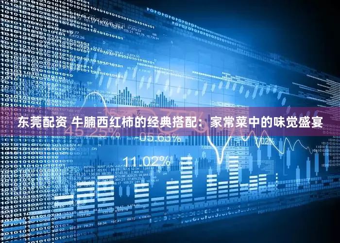 东莞配资 牛腩西红柿的经典搭配：家常菜中的味觉盛宴