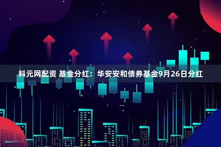 科元网配资 基金分红：华安安和债券基金9月26日分红